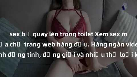 sex bị quay lén trong toilet Xem sex miễn phí ngay tại địa chỉ trang web hàng đầu. Hàng ngàn video và ảnh đồng tính, đồng giới và nhiều thể loại khác đang chờ bạn khám phá.