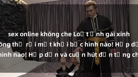sex online không che Loạt ảnh gái xinh sex nóng bỏng, không thể rời mắt khỏi bức hình nào! Hấp dẫn và cuốn hút đến từng chi tiết.