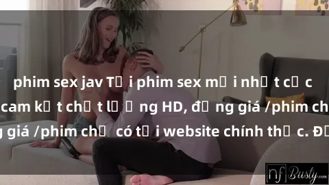 phim sex jav Tải phim sex mới nhất cực nhanh không virus, cam kết chất lượng HD, đồng giá /phim chỉ có tại website chính thức. Đặt ngay!