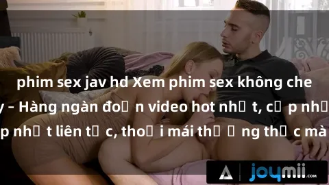 phim sex jav hd Xem phim sex không che miễn phí tại đây – Hàng ngàn đoạn video hot nhất, cập nhật liên tục, thoải mái thưởng thức mà không tốn kém.