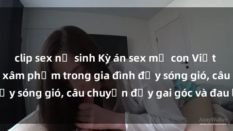 clip sex nữ sinh Kỳ án sex mẹ con Việt Nam: Sự sở hữu và xâm phạm trong gia đình đầy sóng gió, câu chuyện đầy gai góc và đau lòng.