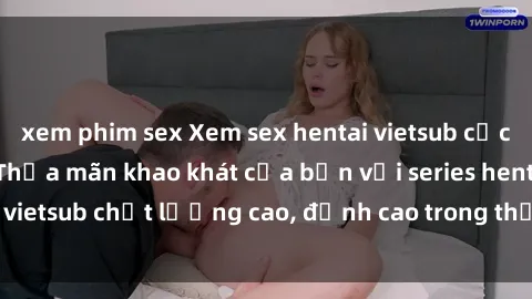 xem phim sex Xem sex hentai vietsub cực hot, không che | Thỏa mãn khao khát của bạn với series hentai vietsub chất lượng cao, đỉnh cao trong thể loại anime không che.