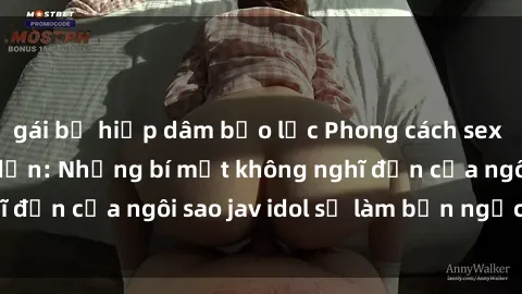 gái bị hiếp dâm bạo lực Phong cách sex jav idol siêu hấp dẫn: Những bí mật không nghĩ đến của ngôi sao jav idol sẽ làm bạn ngạc nhiên!