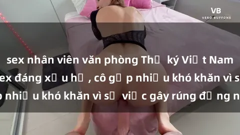 sex nhân viên văn phòng Thư ký Việt Nam bị phát tán clip sex đáng xấu hổ, cô gặp nhiều khó khăn vì sự việc gây rúng động này.