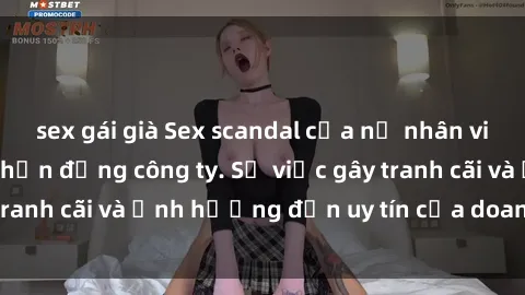 sex gái già Sex scandal của nữ nhân viên văn phòng gây chấn động công ty. Sự việc gây tranh cãi và ảnh hưởng đến uy tín của doanh nghiệp.