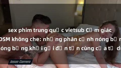 sex phim trung quốc vietsub Cảm giác mạnh mẽ với sex BDSM không che: những phân cảnh nóng bỏng khơi gợi đến tận cùng của tư duy và cơ thể.