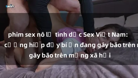 phim sex nô lệ tình dục Sex Việt Nam: Bí mật về vụ cưỡng hiếp đầy bí ẩn đang gây bão trên mạng xã hội