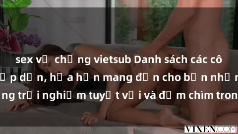 sex vợ chồng vietsub Danh sách các cô gái gọi Việt Nam hấp dẫn, hứa hẹn mang đến cho bạn những trải nghiệm tuyệt vời và đắm chìm trong cảm xúc tuyệt vời.
