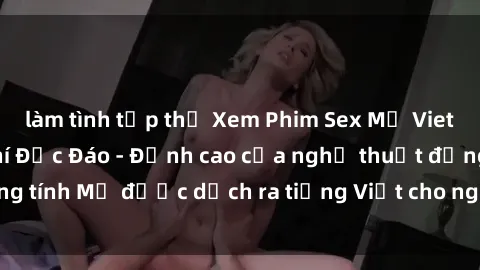 làm tình tập thể Xem Phim Sex Mỹ Vietsub Online Miễn Phí Độc Đáo - Đỉnh cao của nghệ thuật đồng tính Mỹ được dịch ra tiếng Việt cho người xem hiểu rõ hơn.