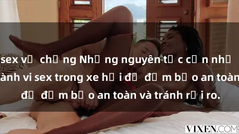 sex vợ chồng Những nguyên tắc cần nhớ khi thực hiện hành vi sex trong xe hơi để đảm bảo an toàn và tránh rủi ro.