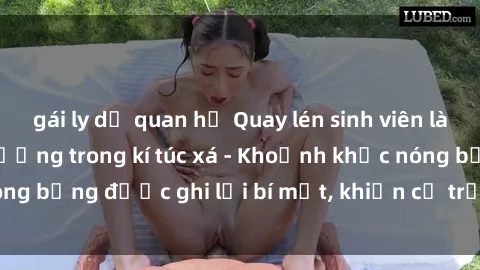 gái ly dị quan hệ Quay lén sinh viên làm tình ngay trên giường trong kí túc xá - Khoảnh khắc nóng bỏng được ghi lại bí mật, khiến cả trường học xôn xao.