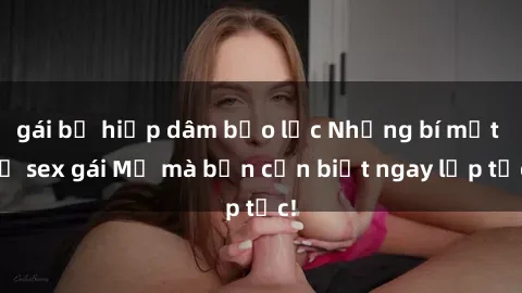 gái bị hiếp dâm bạo lực Những bí mật về sex gái Mỹ mà bạn cần biết ngay lập tức!
