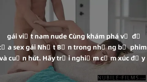 gái việt nam nude Cùng khám phá vẻ đẹp và sức gợi cảm của sex gái Nhật Bản trong những bộ phim đầy nghệ thuật và cuốn hút. Hãy trải nghiệm cảm xúc đầy mới mẻ và sống động từ những cảnh quay tinh tế và