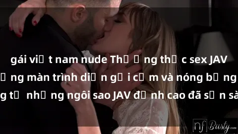 gái việt nam nude Thưởng thức sex JAV idol miễn phí: Những màn trình diễn gợi cảm và nóng bỏng từ những ngôi sao JAV đỉnh cao đã sẵn sàng để bạn khám phá.