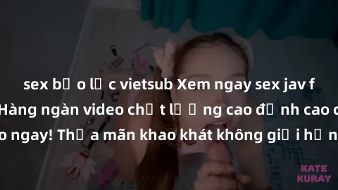 sex bạo lực vietsub Xem ngay sex jav full HD miễn phí - Hàng ngàn video chất lượng cao đỉnh cao chỉ cần click vào ngay! Thỏa mãn khao khát không giới hạn, đón chờ những trải nghiệm mới lạ!