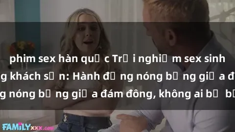 phim sex hàn quốc Trải nghiệm sex sinh viên sôi động trong khách sạn: Hành động nóng bỏng giữa đám đông, không ai bị bỏ lỡ