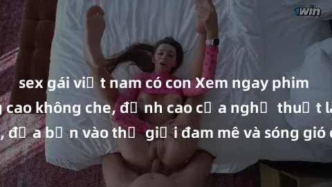 sex gái việt nam có con Xem ngay phim sex HD chất lượng cao không che, đỉnh cao của nghệ thuật làm tình, đưa bạn vào thế giới đam mê và sóng gió của tình yêu không giới hạn.