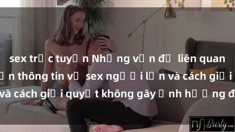 sex trực tuyến Những vấn đề liên quan đến việc tiếp cận thông tin về sex người lớn và cách giải quyết không gây ảnh hưởng đến trẻ em