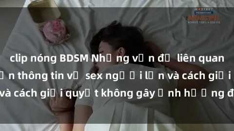 clip nóng BDSM Những vấn đề liên quan đến việc tiếp cận thông tin về sex người lớn và cách giải quyết không gây ảnh hưởng đến trẻ em
