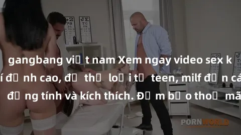 gangbang việt nam Xem ngay video sex không che miễn phí đỉnh cao, đủ thể loại từ teen, milf đến các cảnh quan hệ đồng tính và kích thích. Đảm bảo thoả mãn mọi khả năng kích thích của bạn!