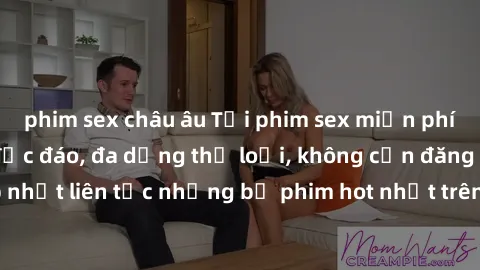 phim sex châu âu Tải phim sex miễn phí chất lượng cao độc đáo, đa dạng thể loại, không cần đăng ký tài khoản. Cập nhật liên tục những bộ phim hot nhất trên thị trường. Sự lựa chọn hàng đầu cho người y