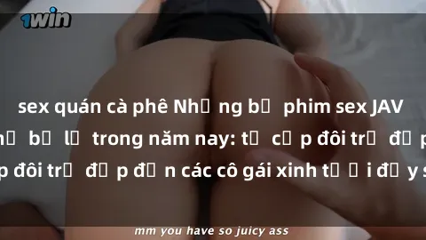 sex quán cà phê Những bộ phim sex JAV hot nhất không thể bỏ lỡ trong năm nay: từ cặp đôi trẻ đẹp đến các cô gái xinh tươi đầy sức hút.
