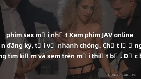 phim sex mới nhất Xem phim JAV online miễn phí không cần đăng ký, tải về nhanh chóng. Chất lượng HD, dễ dàng tìm kiếm và xem trên mọi thiết bị. Đặc biệt, không quảng cáo làm phiền.