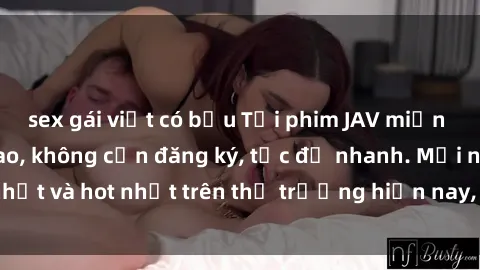sex gái việt có bầu Tải phim JAV miễn phí chất lượng cao, không cần đăng ký, tốc độ nhanh. Mới nhất và hot nhất trên thị trường hiện nay, cập nhật hàng ngày.