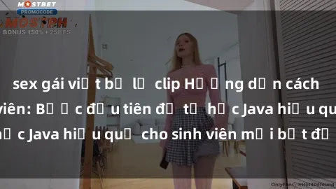 sex gái việt bị lộ clip Hướng dẫn cách học Java cho sinh viên: Bước đầu tiên để tự học Java hiệu quả cho sinh viên mới bắt đầu là gì?