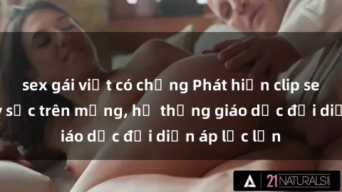 sex gái việt có chồng Phát hiện clip sex nữ sinh gây sốc trên mạng, hệ thống giáo dục đối diện áp lực lớn