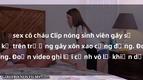 sex cô cháu Clip nóng sinh viên gây sốc: Hành động cấm kỵ trên trường gây xôn xao cộng đồng. Đoạn video ghi lại cảnh vô lễ khiến dư luận bức xúc.