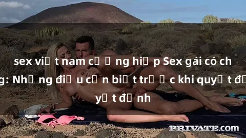 sex việt nam cưỡng hiếp Sex gái có chồng: Những điều cần biết trước khi quyết định