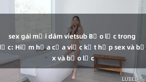 sex gái mại dâm vietsub Bạo lực trong tình dục: Hiểm họa của việc kết hợp sex và bạo lực