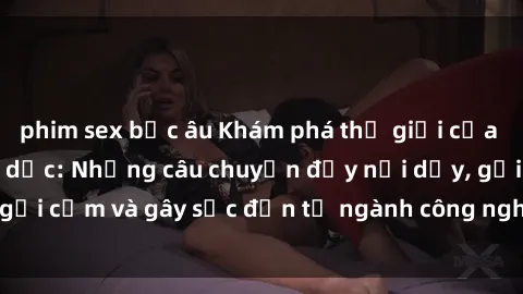 phim sex bắc âu Khám phá thế giới của phim sex nô lệ tình dục: Những câu chuyện đầy nổi dậy, gợi cảm và gây sốc đến từ ngành công nghiệp giải trí đen tối