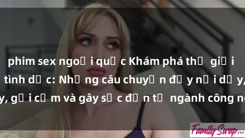 phim sex ngoại quốc Khám phá thế giới của phim sex nô lệ tình dục: Những câu chuyện đầy nổi dậy, gợi cảm và gây sốc đến từ ngành công nghiệp giải trí đen tối