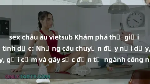 sex châu âu vietsub Khám phá thế giới của phim sex nô lệ tình dục: Những câu chuyện đầy nổi dậy, gợi cảm và gây sốc đến từ ngành công nghiệp giải trí đen tối