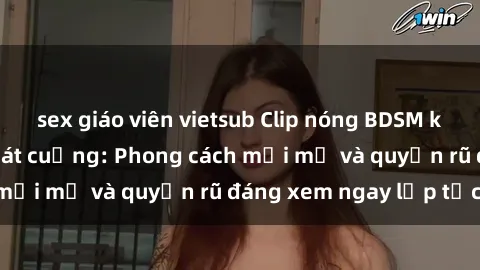 sex giáo viên vietsub Clip nóng BDSM khiến người xem phát cuồng: Phong cách mới mẻ và quyến rũ đáng xem ngay lập tức!