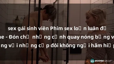 sex gái sinh viên Phim sex loạn luân đầy kích thích không che - Đón chờ những cảnh quay nóng bỏng với những cặp đôi không ngại hãm hiếp gia đình trong lòng