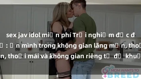 sex jav idol miễn phí Trải nghiệm độc đáo tại sex nhà nghỉ: ẩn mình trong không gian lãng mạn, thoải mái và không gian riêng tư để khuấy động tình ái.