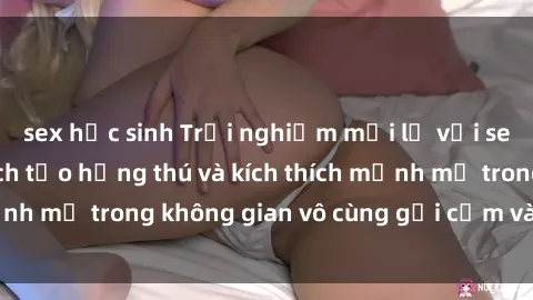 sex học sinh Trải nghiệm mới lạ với sex phòng tắm - Cách tạo hứng thú và kích thích mạnh mẽ trong không gian vô cùng gợi cảm và lãng mạn
