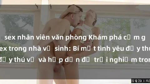 sex nhân viên văn phòng Khám phá cảm giác mới mẻ với sex trong nhà vệ sinh: Bí mật tình yêu đầy thú vị và hấp dẫn để trải nghiệm trong đêm hôm nay!