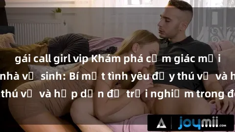 gái call girl vip Khám phá cảm giác mới mẻ với sex trong nhà vệ sinh: Bí mật tình yêu đầy thú vị và hấp dẫn để trải nghiệm trong đêm hôm nay!