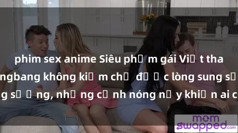 phim sex anime Siêu phẩm gái Việt tham gia trong buổi gangbang không kiềm chế được lòng sung sướng, những cảnh nóng nảy khiến ai cũng phải mãn nhãn