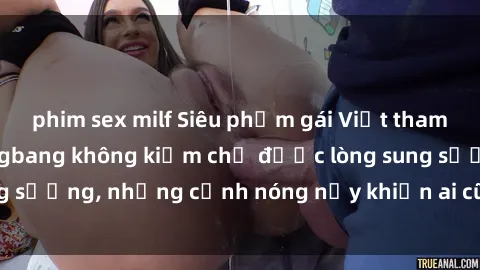 phim sex milf Siêu phẩm gái Việt tham gia trong buổi gangbang không kiềm chế được lòng sung sướng, những cảnh nóng nảy khiến ai cũng phải mãn nhãn