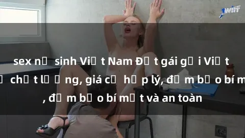 sex nữ sinh Việt Nam Đặt gái gọi Việt Nam: Dịch vụ chất lượng, giá cả hợp lý, đảm bảo bí mật và an toàn