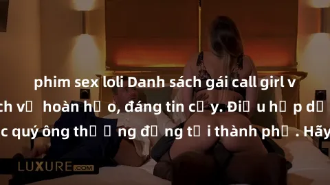 phim sex loli Danh sách gái call girl vip chất lượng, dịch vụ hoàn hảo, đáng tin cậy. Điều hấp dẫn cho các quý ông thượng đẳng tại thành phố. Hãy nhấc máy và đặt lịch ngay!