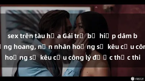 sex trên tàu hỏa Gái trẻ bị hiếp dâm bạo lực trong khu rừng hoang, nạn nhân hoảng sợ kêu cầu công lý được thực thi