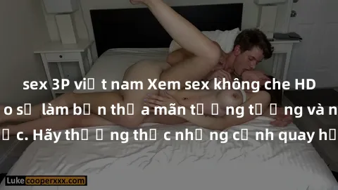 sex 3P việt nam Xem sex không che HD miễn phí đảm bảo sẽ làm bạn thỏa mãn tưởng tượng và nhu cầu tình dục. Hãy thưởng thức những cảnh quay hấp dẫn và mãnh liệt ngay bây giờ!