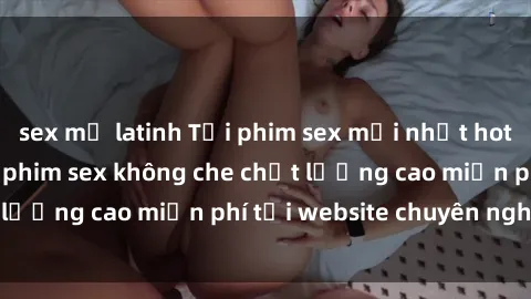 sex mỹ latinh Tải phim sex mới nhất hot nhất - Xem và tải phim sex không che chất lượng cao miễn phí tại website chuyên nghiệp.