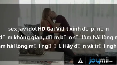 sex jav idol HD Gái Việt xinh đẹp, nồng nàn làm tình say đắm không gian, đảm bảo sẽ làm hài lòng mọi người. Hãy đến và trải nghiệm ngay!
